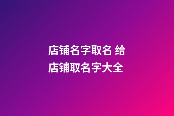 店铺名字取名 给店铺取名字大全-第1张-店铺起名-玄机派